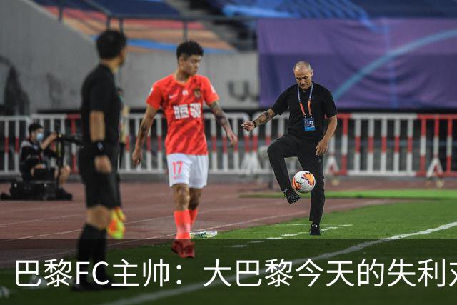 巴黎FC主帅：大巴黎今天的失利对他们是好事，祝他们赢得欧冠